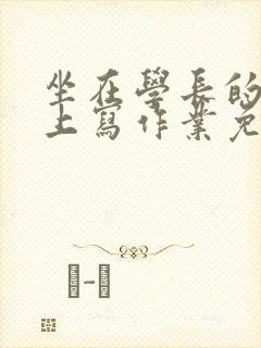 坐在学长的紫根上写作业免费阅读