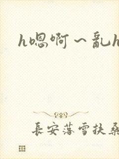 h嗯啊～乱h文
