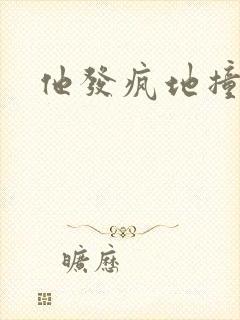 他发疯地撞着他