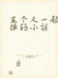 五个人一起会坏掉的小说