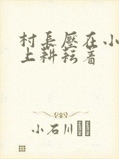 村长压在小萍身上耕耘着封面
