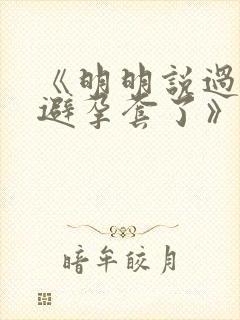 《明明说过要用避孕套了》
