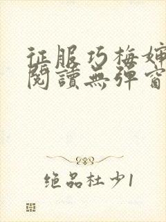 征服巧梅婶全文阅读无弹窗笔趣阁
