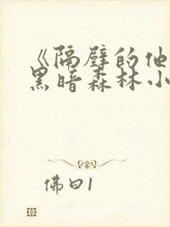 《隔壁的他by黑暗森林小说笔趣》