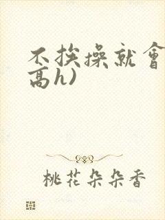不挨操就会死(高h)