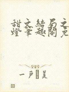 甜文结局之后青灯笔趣阁免费阅读