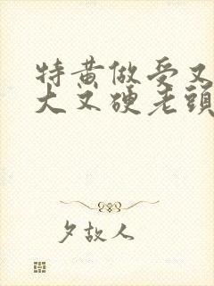 特黄做受又粗又大又硬老头封面
