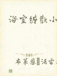 浴室缠欢小说