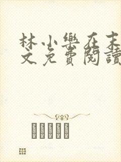 林小乐在末世全文免费阅读