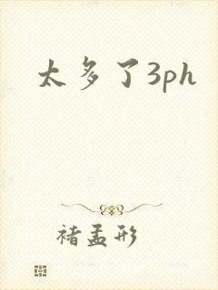 太多了3ph