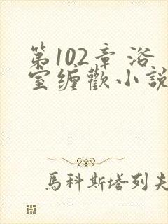第102章 浴室缠欢小说