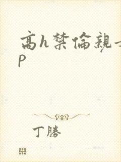 高h禁伦亲女np
