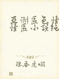 亚洲区色情区激情区小说纯熟调抖