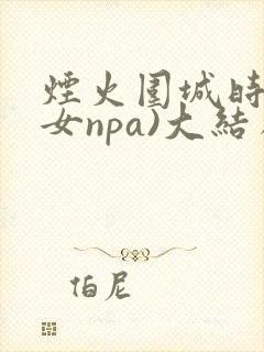 烟火围城时(父女npa)大结局
