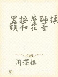 男按摩师揉我奶头和花蒂