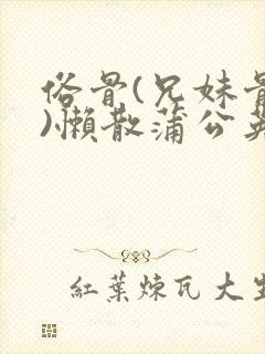 俗骨(兄妹骨科)懒散蒲公英结局封面