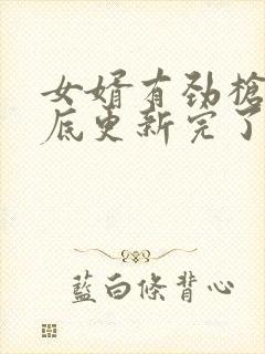 女婿有劲枪枪到底更新完了吗