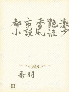都市香艳激情肉小说风流少年小说