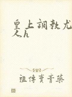 皇上调教尤物美人h