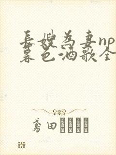 长嫂为妻npn暮色酒歌全文免费阅读笔趣阁