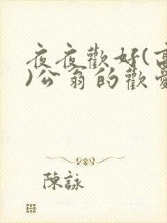 夜夜欢好(高h)公翁的欢爱h