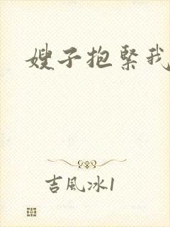 嫂子抱紧我