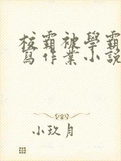 校霸被学霸压着写作业小说
