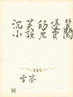 沉芙的优质攻略小说免费阅读笔趣阁
