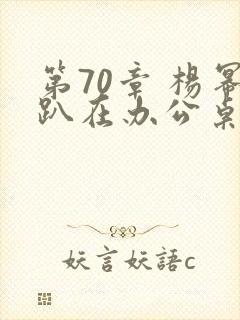 第70章 杨幂趴在办公桌