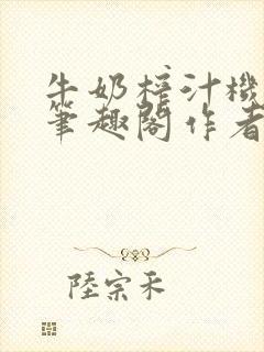 牛奶榨汁机po笔趣阁作者炖一碗汤苏清