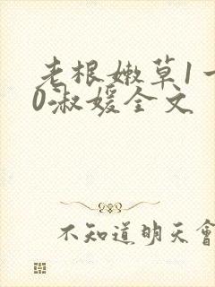 老根嫩草1一40淑媛全文