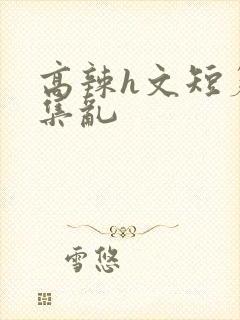高辣h文短篇合集乱