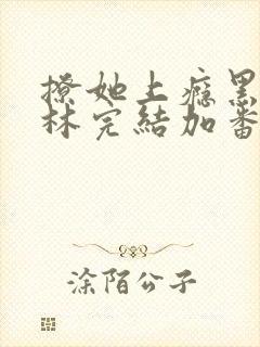 撩她上瘾黑暗森林完结加番外