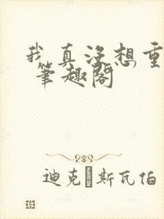 我真没想重生啊 笔趣阁