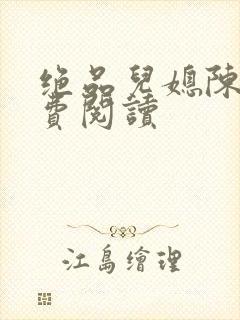 绝品儿媳陈婷免费阅读