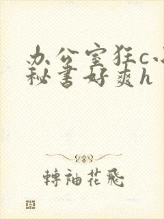 办公室狂c小雪秘书好爽h