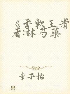 《香软玉滑》作者:林芍药