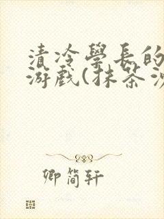 清冷学长的神奇游戏(抹茶沙冰)