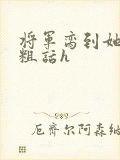 将军脔到她哭h粗话h