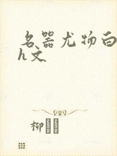 名器尤物白柔柔h文
