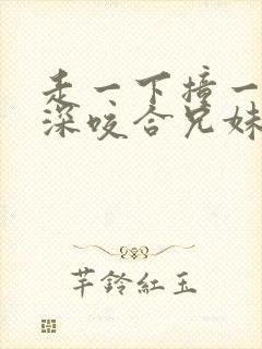 走一下撞一下深深咬合兄妹
