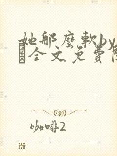 她那么软by今婳全文免费阅读