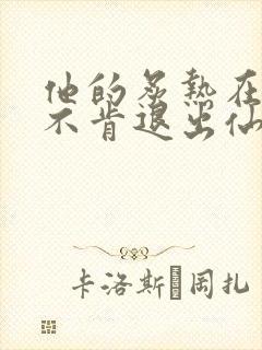 他的炙热在我那不肯退出仙侠