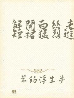 解开白丝老师的短裙猛烈进入封面