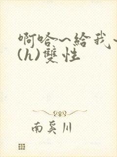 啊哈~给我~啊(h)双性