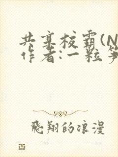 共享校霸(N)作者:一粒笋免费阅读