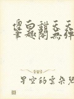 傻白甜天天挨 笔趣阁无弹窗