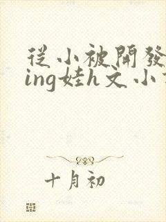 从小被开发成ying娃h文小说封面