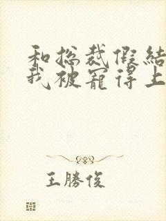 和总裁假结婚后我被宠得上头