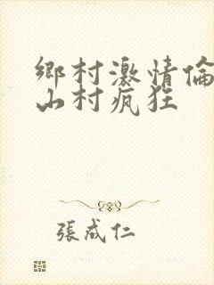乡村激情伦小说山村疯狂